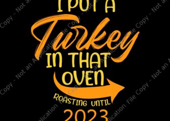 I Put Turkey In That Oven Roasting Until 2023 Svg, Thanksgiving Pregnancy Svg, Thanksgiving Day Svg, Turkey Svg t shirt design for sale