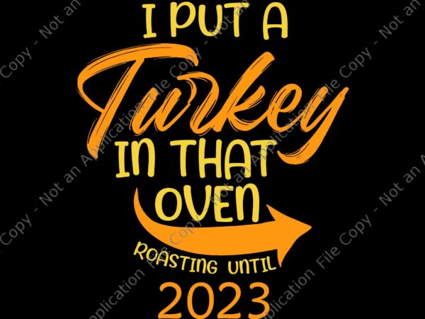 I put turkey in that oven roasting until 2023 svg, thanksgiving pregnancy svg, thanksgiving day svg, turkey svg t shirt design for sale