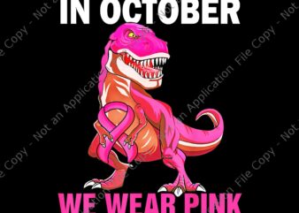 In October We Wear Pink Breast Cancer Trex Dinosaur Png, Dinosaur Breast Cancer Png, Dinosaur Ribbon Png t shirt design for sale