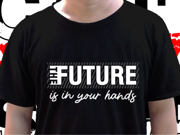 The future s n your hands, t shirt design graphic vector, svg, eps, png, ai