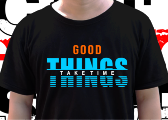 Good Things Take Time, T shirt Design Graphic Vector, Svg, Eps, Png, Ai