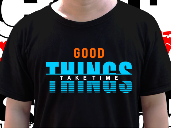Good things take time, t shirt design graphic vector, svg, eps, png, ai