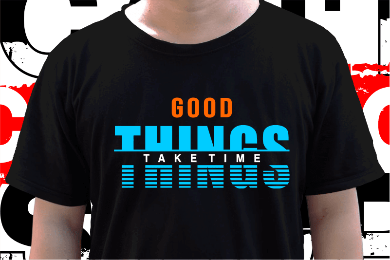 Good Things Take Time, T shirt Design Graphic Vector, Svg, Eps, Png, Ai