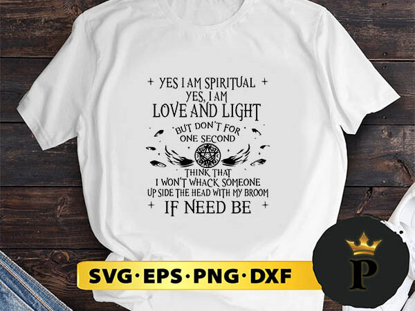 Halloween witch yes i am spiritual i am love and light but don’t for one second svg, halloween silhouette svg, halloween svg, witch svg, halloween ghost svg, halloween clipart, pumpkin graphic t shirt