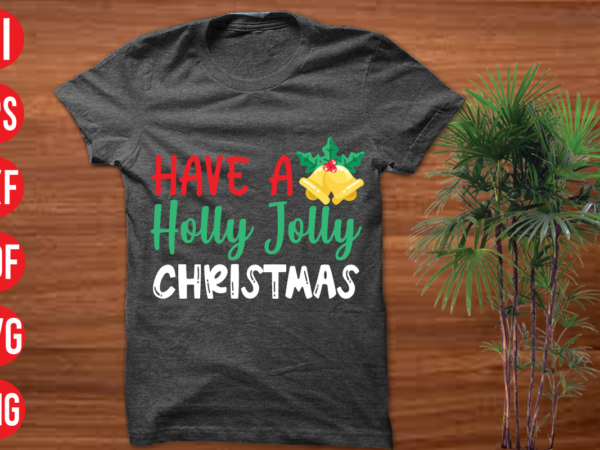 Have a holly jolly christmas t shirt design, have a holly jolly christmas svg cut file , have a holly jolly christmas svg design, christmas t shirt designs, christmas t