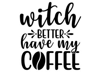 Witch Better Have My Coffee SVG Cut File t shirt design for sale