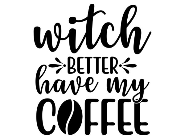 Witch better have my coffee svg cut file t shirt design for sale