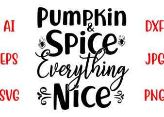 Pumpkin And Spice Everything Nice SVG Cut File t shirt illustration