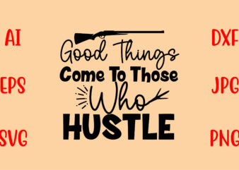 Good Things Come To Those Who Hustle SVG t shirt design template