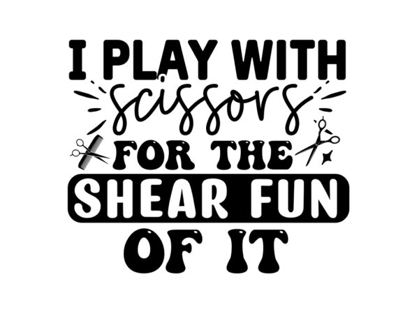 I play with scissors for the shear fun of it svg t shirt design for sale