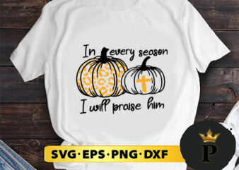 In Every Season I Will Praise Him Pumpkin Cross Christian svg, halloween silhouette svg, halloween svg, witch svg, halloween ghost svg, halloween clipart, pumpkin svg files, halloween svg png graphics