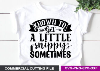 Known To Get A Little Snippy Sometimes- SVG t shirt vector art