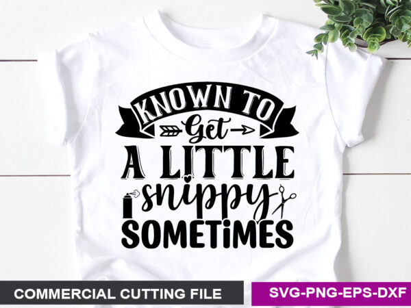 Known to get a little snippy sometimes- svg t shirt vector art