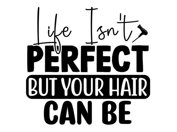 Life isn’t perfect but your hair can be svg t shirt vector graphic