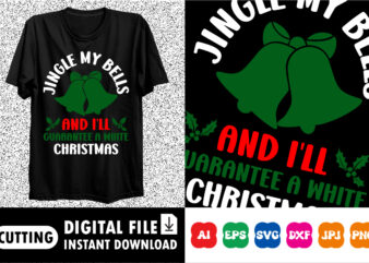 Jingle My Bells And I’ll Guarantee A White Christmas shirt print template