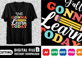 Y’all Gonna learn today Back to school shirt print template