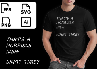 Thats A Horrible Idea What Time buy funny t shirt design artwork