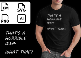 Thats a horrible idea what time buy funny t shirt design artwork