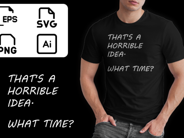 Thats a horrible idea what time buy funny t shirt design artwork