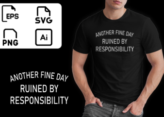 Another Fine Day Ruined by Responsibility Tshirt Funny