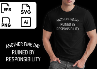 Another fine day ruined by responsibility tshirt funny