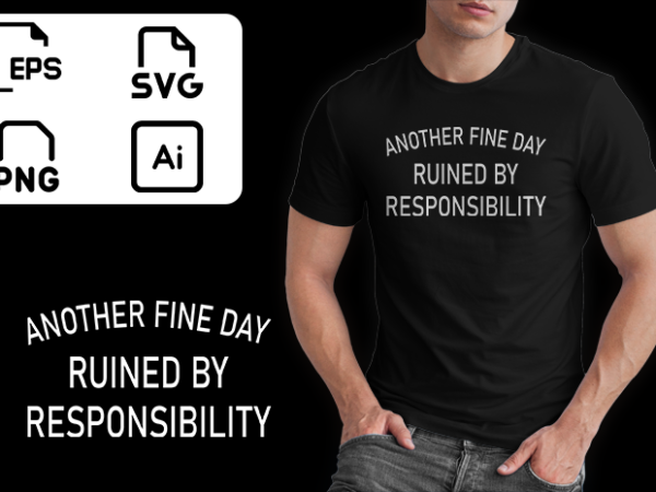 Another fine day ruined by responsibility tshirt funny