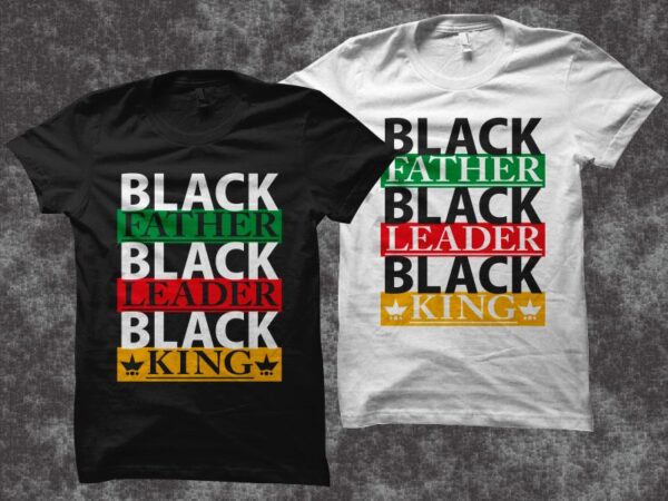 Black father black leader black king t-shirt design, black dad svg, father’s day svg, father’s day t shirt design, black history shirt design, black man svg, father’s day design for