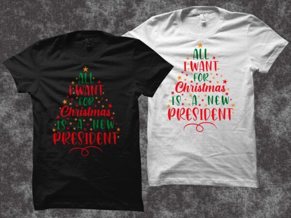 All i want for christmas is a new president, christmas design vector illustration, christmas svg, merry christmas svg, funny christmas t shirt design, christmas t shirt, christmas png, christmas t