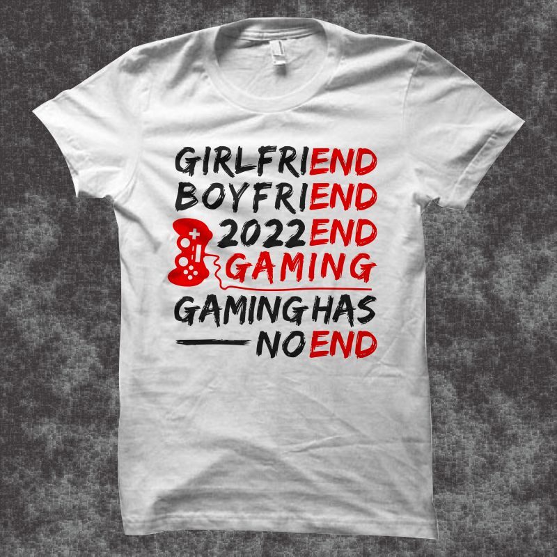 Gamer T Shirt Design, Funny Gamer T shirt Design, Gaming has no end, Girlfriend end - boyfriend end - 2022 end - gaming t shirt design, Gaming svg, gamer t