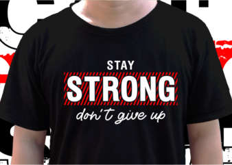 Stay Strong Don’t Give Up, T shirt Design Graphic Vector, Svg, Eps, Png, Ai