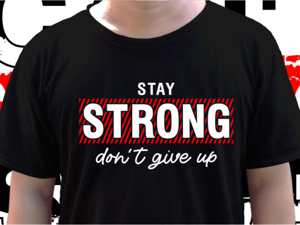 Stay strong don’t give up, t shirt design graphic vector, svg, eps, png, ai