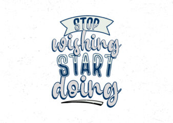 Stop wishing start doing, Hand lettering motivational quote t-shirt design