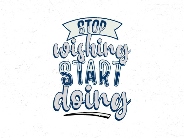 Stop wishing start doing, hand lettering motivational quote t-shirt design