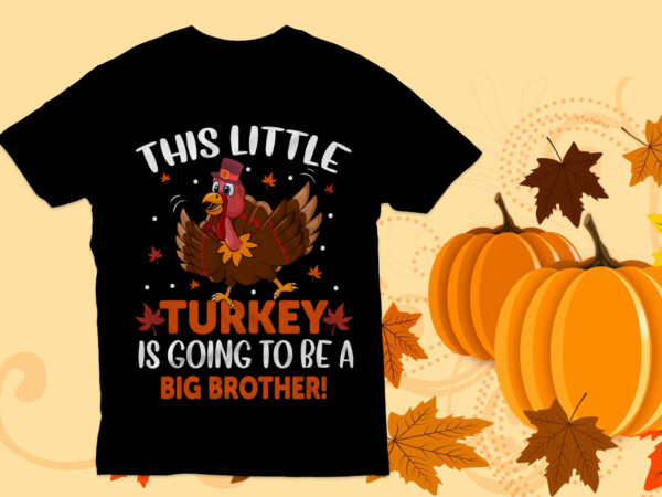 This little turkey is going to be a big brother t shirt, thanksgiving t shirt design,