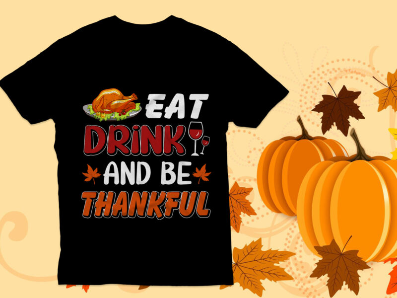 Eat drink and be thankful T Shirt Design, thanksgiving t shirt, Happy thanksgiving,