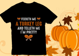 Feedeth me a turkey leg T Shirt, Thanksgiving T Shirt,