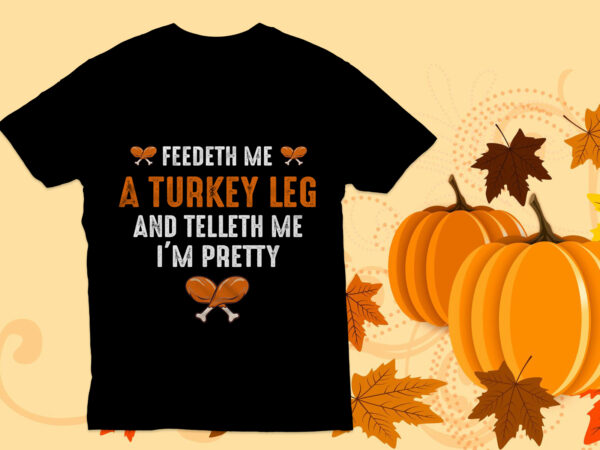 Feedeth me a turkey leg t shirt, thanksgiving t shirt,