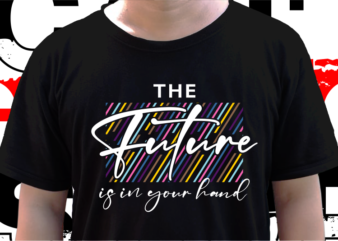 The Future s n Your Hand, T shirt Design Graphic Vector, Svg, Eps, Png, Ai