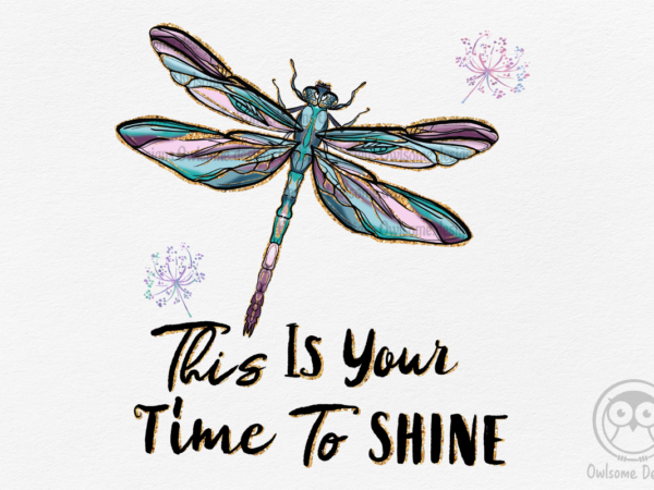 This is your time to shine dragonfly png t shirt designs for sale