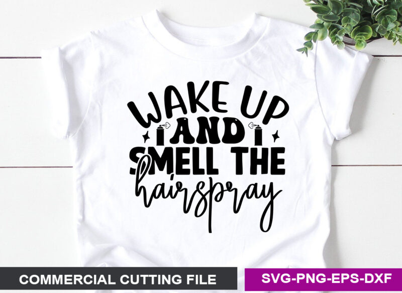 Wake Up And Smell The Hairspray SVG