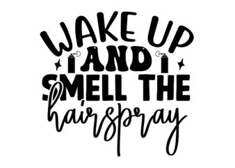 Wake Up And Smell The Hairspray SVG t shirt design for sale