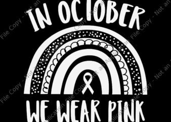 In October We Wear Pink Svg, Breast Cancer Awareness Month Rainbow Svg, Breast Cancer Awareness Svg t shirt design for sale