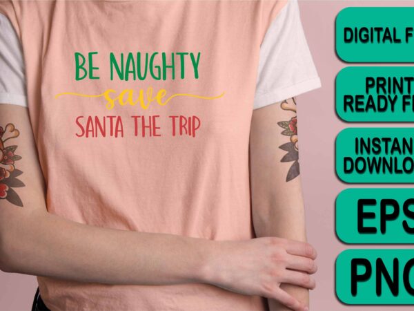 Be naughty save santa the trip, merry christmas shirts print template, xmas ugly snow santa clouse new year holiday candy santa hat vector illustration for christmas hand lettered