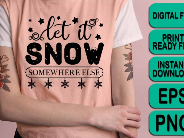 Let it snow somewhere else, merry christmas happy new year dear shirt print template, funny xmas shirt design, santa claus funny quotes typography design Let it snow somewhere else, merry christmas happy new year dear shirt print template, funny xmas shirt design, santa claus funny quotes typography design