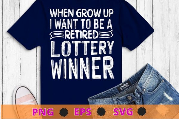 When I Grow Up I Want To Be A Retired Lottery Winner T-Shirt design svg