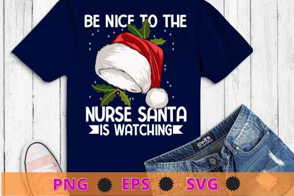 Nurse Christmas Tee Be Nice To The Nurse Santa is Watching T-Shirt design svg