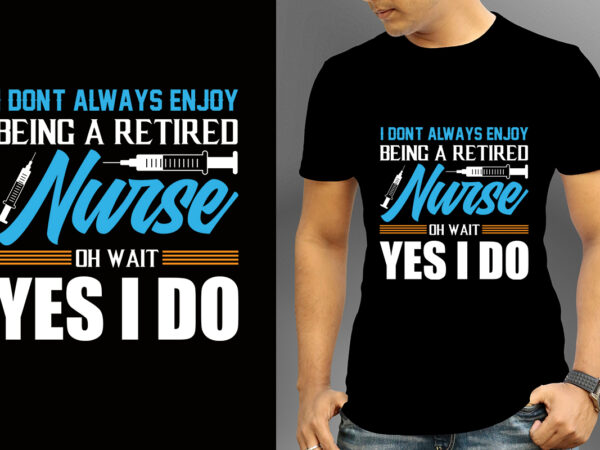 I don’t always enjoy being a retired nurse oh wait yes i do t-shirt designs, nurse svg bundle, nursing svg, medical svg, nurse life, hospital, nurse t shirt design,nurse flag