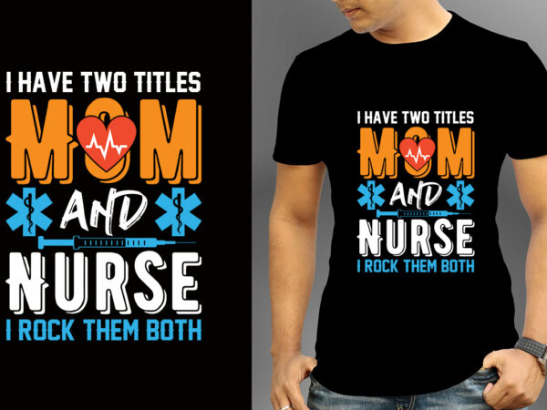 I have two titles mom and nurse i rock them both t-shirt designs, nurse svg bundle, nursing svg, medical svg, nurse life, hospital, nurse t shirt design,nurse flag shirt, american