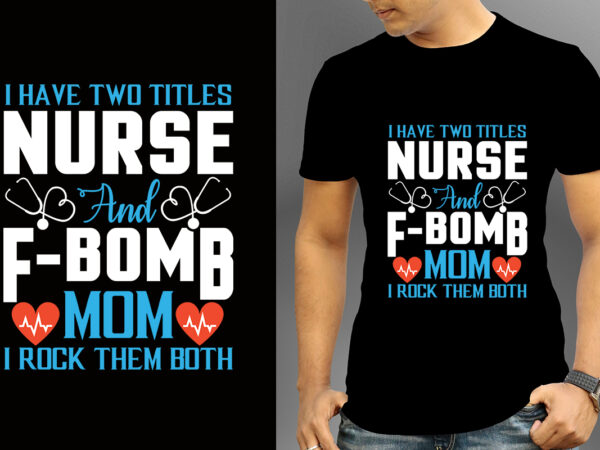 I have two titles nurse and f-bomb mom i rock them both t-shirt designs, nurse svg bundle, nursing svg, medical svg, nurse life, hospital, nurse t shirt design,nurse flag shirt,