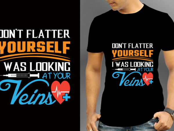 Don’t flatter yourself i was looking at your veins t-shirt designs, nurse svg bundle, nursing svg, medical svg, nurse life, hospital, nurse t shirt design,nurse flag shirt, american medical montage